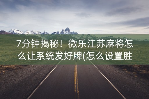 7分钟揭秘！微乐江苏麻将怎么让系统发好牌(怎么设置胜率)