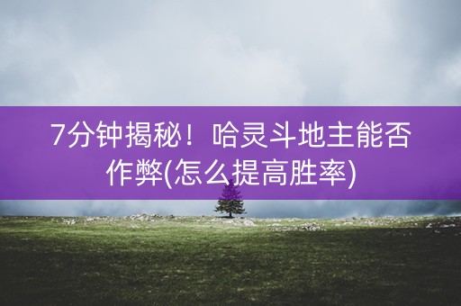 7分钟揭秘！哈灵斗地主能否作弊(怎么提高胜率)