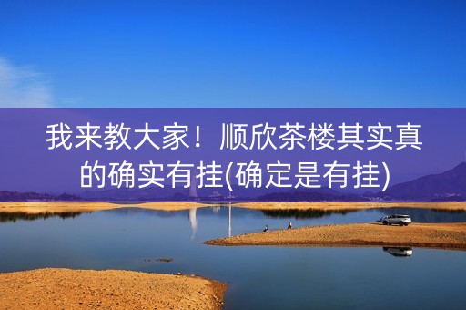 我来教大家！顺欣茶楼其实真的确实有挂(确定是有挂)