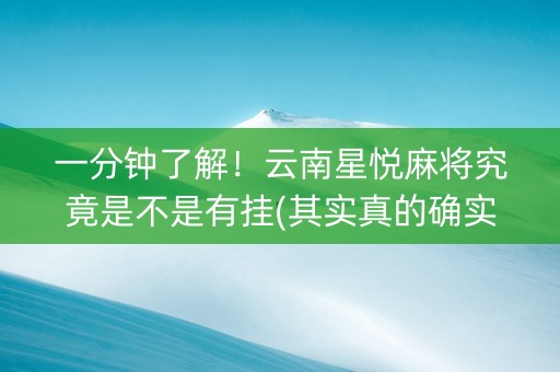 一分钟了解！云南星悦麻将究竟是不是有挂(其实真的确实有挂)