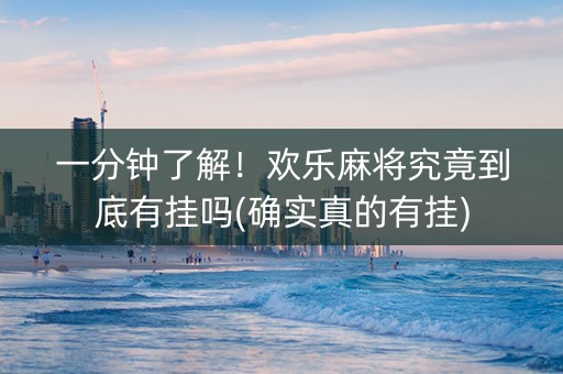 一分钟了解！欢乐麻将究竟到底有挂吗(确实真的有挂)