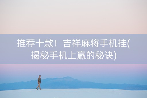 推荐十款！吉祥麻将手机挂(揭秘手机上赢的秘诀)