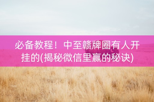 必备教程！中至赣牌圈有人开挂的(揭秘微信里赢的秘诀)