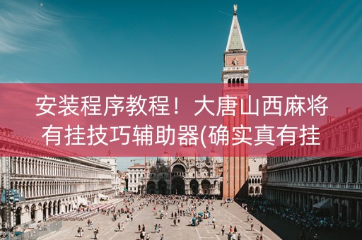 安装程序教程！大唐山西麻将有挂技巧辅助器(确实真有挂)