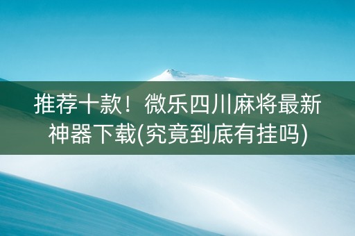 推荐十款！微乐四川麻将最新神器下载(究竟到底有挂吗)