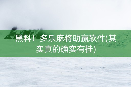 黑料！多乐麻将助赢软件(其实真的确实有挂)
