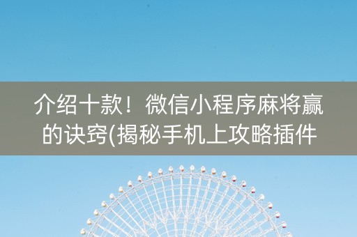 介绍十款！微信小程序麻将赢的诀窍(揭秘手机上攻略插件)