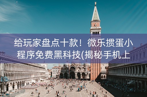 给玩家盘点十款！微乐掼蛋小程序免费黑科技(揭秘手机上专用神器下载)
