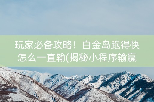 玩家必备攻略！白金岛跑得快怎么一直输(揭秘小程序输赢技巧)