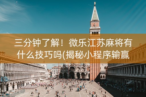 三分钟了解！微乐江苏麻将有什么技巧吗(揭秘小程序输赢规律)