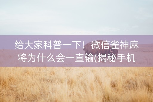 给大家科普一下！微信雀神麻将为什么会一直输(揭秘手机上胡牌技巧)