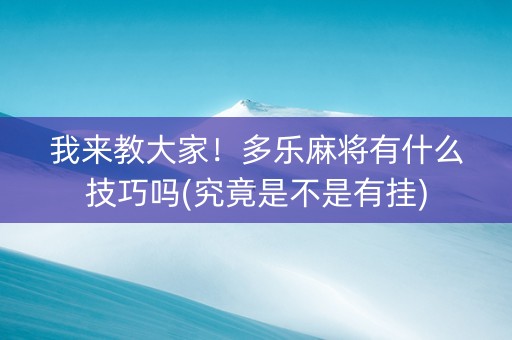 我来教大家！多乐麻将有什么技巧吗(究竟是不是有挂)