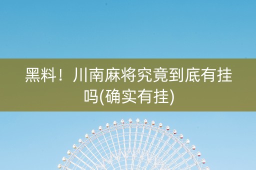 黑料！川南麻将究竟到底有挂吗(确实有挂)