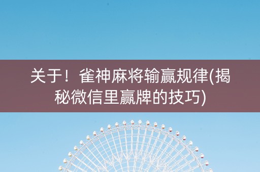 关于！雀神麻将输赢规律(揭秘微信里赢牌的技巧)