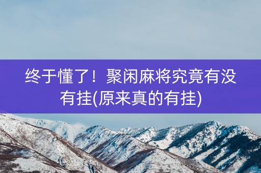 终于懂了！聚闲麻将究竟有没有挂(原来真的有挂)