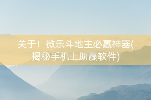 关于！微乐斗地主必赢神器(揭秘手机上助赢软件)