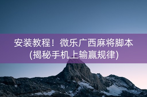 安装教程！微乐广西麻将脚本(揭秘手机上输赢规律)