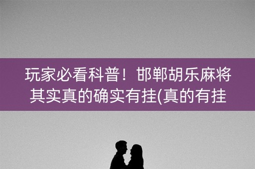 玩家必看科普！邯郸胡乐麻将其实真的确实有挂(真的有挂确实有挂)
