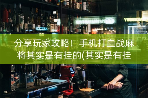 分享玩家攻略！手机打血战麻将其实是有挂的(其实是有挂确实有挂)