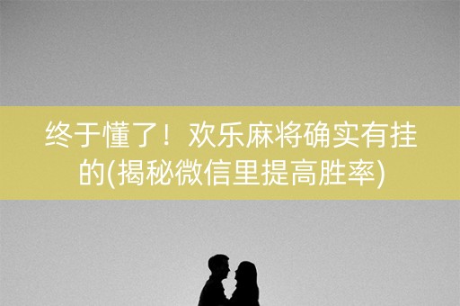 终于懂了！欢乐麻将确实有挂的(揭秘微信里提高胜率)