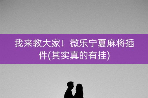 我来教大家！微乐宁夏麻将插件(其实真的有挂)