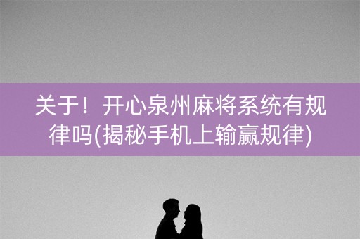 关于！开心泉州麻将系统有规律吗(揭秘手机上输赢规律)