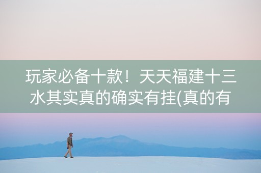 玩家必备十款！天天福建十三水其实真的确实有挂(真的有挂)