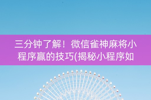 三分钟了解！微信雀神麻将小程序赢的技巧(揭秘小程序如何让牌变好)