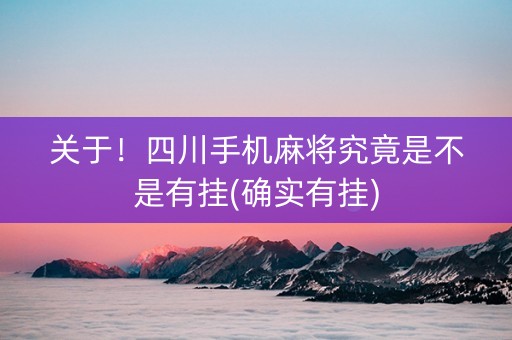 关于！四川手机麻将究竟是不是有挂(确实有挂)