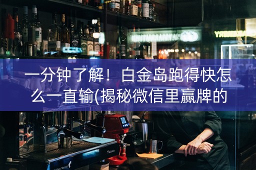 一分钟了解！白金岛跑得快怎么一直输(揭秘微信里赢牌的技巧)