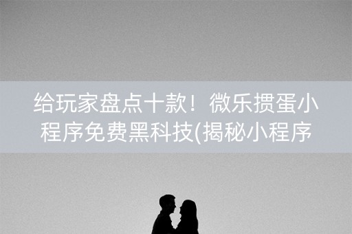 给玩家盘点十款！微乐掼蛋小程序免费黑科技(揭秘小程序胜率到哪调)