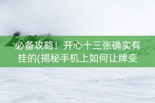 必备攻略！开心十三张确实有挂的(揭秘手机上如何让牌变好)