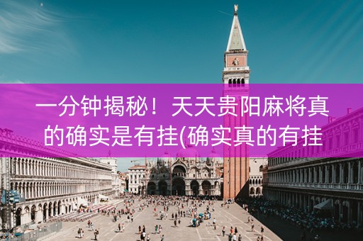 一分钟揭秘！天天贵阳麻将真的确实是有挂(确实真的有挂)
