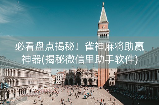 必看盘点揭秘！雀神麻将助赢神器(揭秘微信里助手软件)