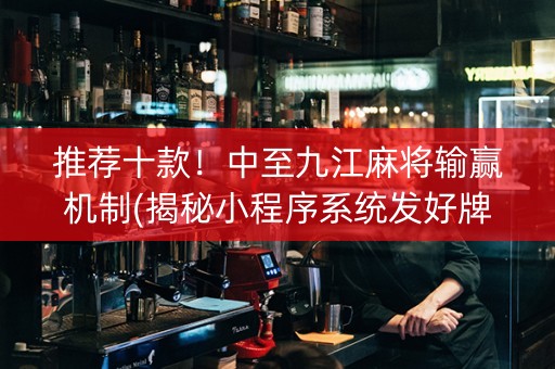 推荐十款！中至九江麻将输赢机制(揭秘小程序系统发好牌)