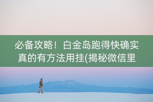必备攻略！白金岛跑得快确实真的有方法用挂(揭秘微信里赢的诀窍)