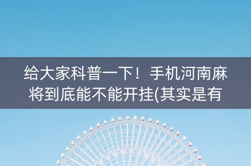 给大家科普一下！手机河南麻将到底能不能开挂(其实是有挂的)