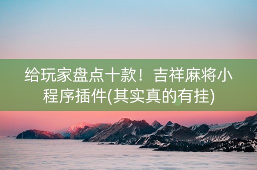给玩家盘点十款！吉祥麻将小程序插件(其实真的有挂)