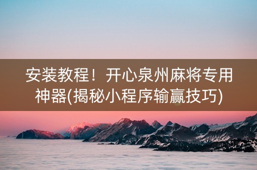 安装教程！开心泉州麻将专用神器(揭秘小程序输赢技巧)