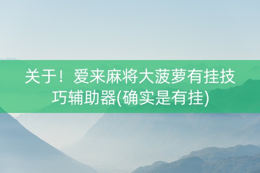 关于！爱来麻将大菠萝有挂技巧辅助器(确实是有挂)