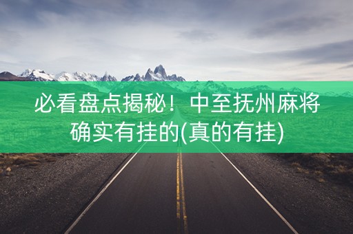 必看盘点揭秘！中至抚州麻将确实有挂的(真的有挂)