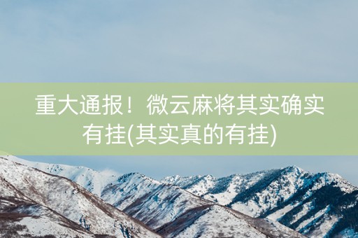 重大通报！微云麻将其实确实有挂(其实真的有挂)