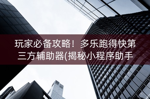 玩家必备攻略！多乐跑得快第三方辅助器(揭秘小程序助手软件)