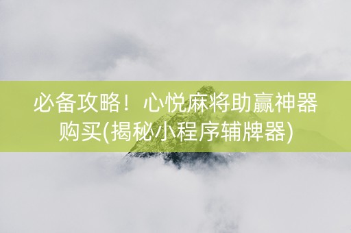 必备攻略！心悦麻将助赢神器购买(揭秘小程序辅牌器)