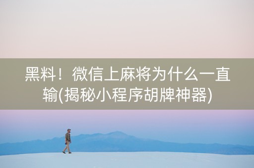 黑料！微信上麻将为什么一直输(揭秘小程序胡牌神器)