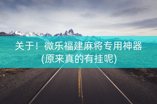 关于！微乐福建麻将专用神器(原来真的有挂呢)