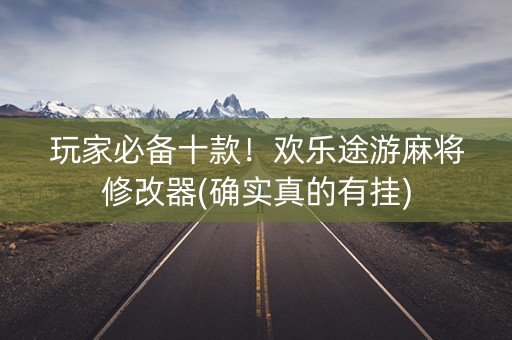 玩家必备十款！欢乐途游麻将修改器(确实真的有挂)