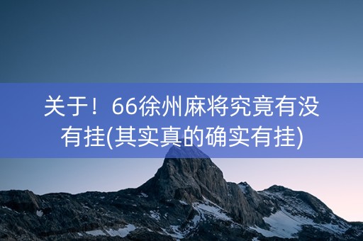 关于！66徐州麻将究竟有没有挂(其实真的确实有挂)