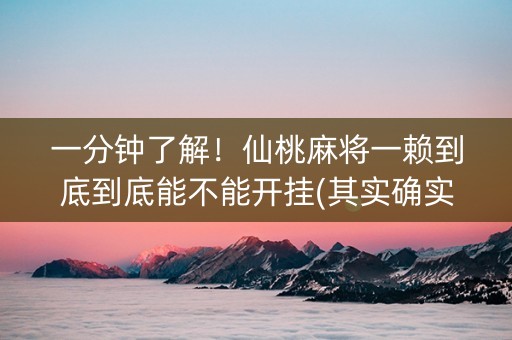 一分钟了解！仙桃麻将一赖到底到底能不能开挂(其实确实有挂)