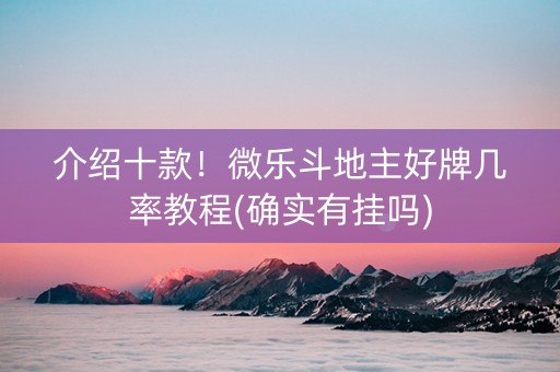介绍十款！微乐斗地主好牌几率教程(确实有挂吗)